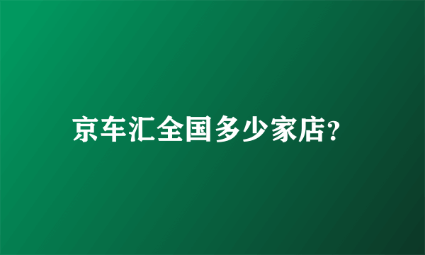 京车汇全国多少家店？