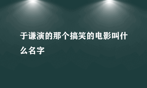 于谦演的那个搞笑的电影叫什么名字