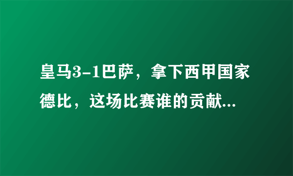 皇马3-1巴萨，拿下西甲国家德比，这场比赛谁的贡献比较大？