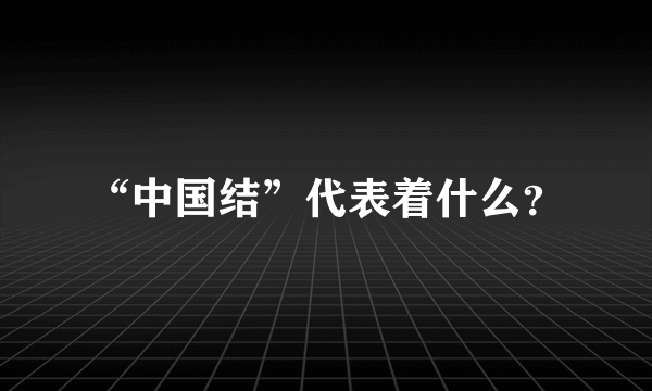 “中国结”代表着什么？