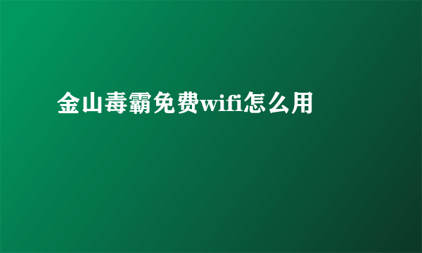 金山毒霸免费wifi怎么用