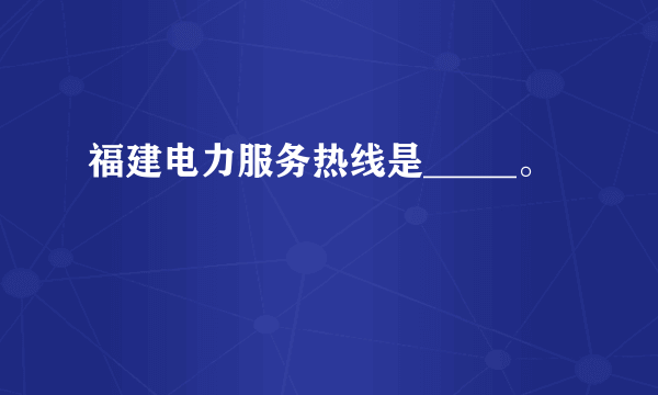 福建电力服务热线是_____。