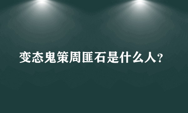 变态鬼策周匪石是什么人？