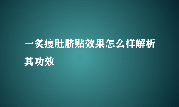 一炙瘦肚脐贴效果怎么样解析其功效