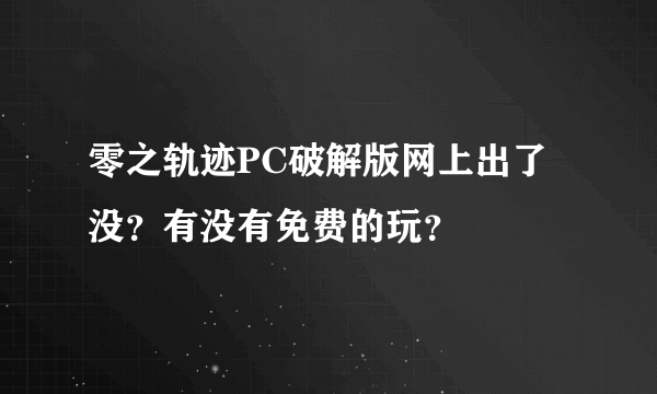 零之轨迹PC破解版网上出了没？有没有免费的玩？