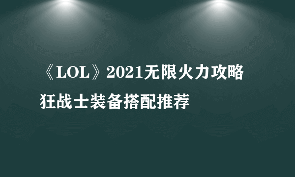 《LOL》2021无限火力攻略 狂战士装备搭配推荐