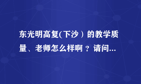 东光明高复(下沙）的教学质量、老师怎么样啊 ？请问老师都是哪里的啊？