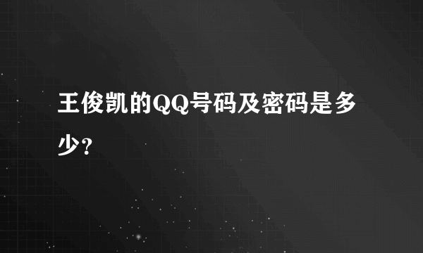 王俊凯的QQ号码及密码是多少？