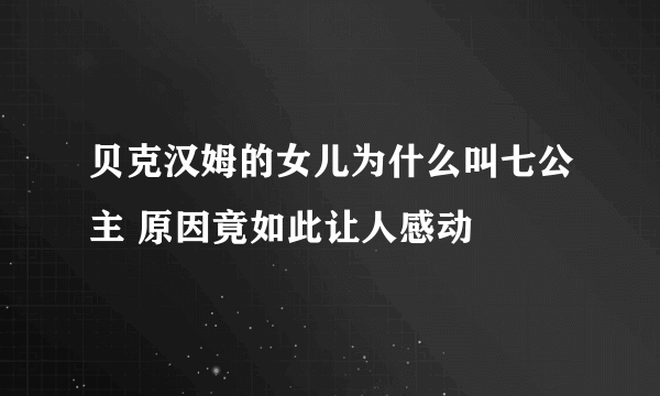 贝克汉姆的女儿为什么叫七公主 原因竟如此让人感动