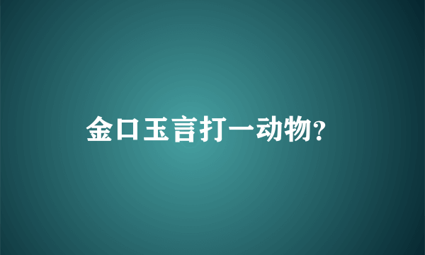 金口玉言打一动物？