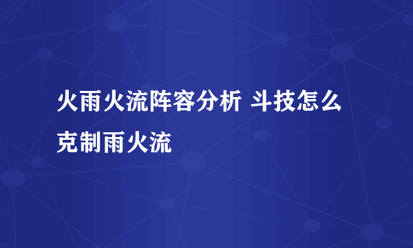 火雨火流阵容分析 斗技怎么克制雨火流