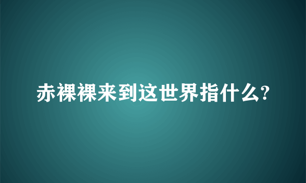 赤裸裸来到这世界指什么?