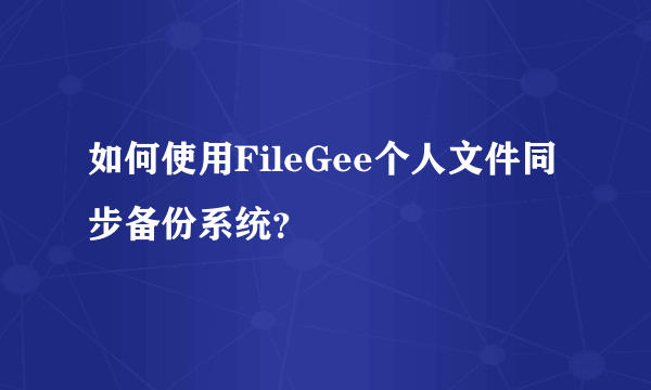 如何使用FileGee个人文件同步备份系统？