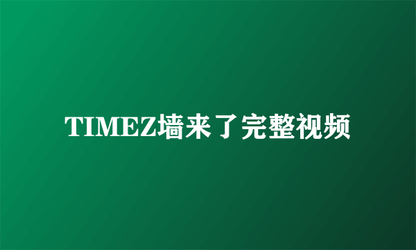 TIMEZ墙来了完整视频