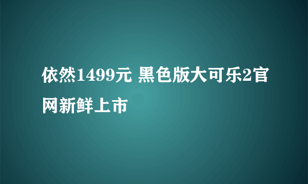 依然1499元 黑色版大可乐2官网新鲜上市