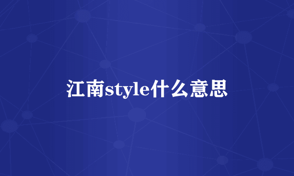 江南style什么意思