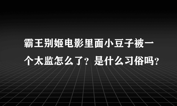 霸王别姬电影里面小豆子被一个太监怎么了？是什么习俗吗？