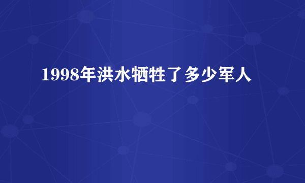 1998年洪水牺牲了多少军人