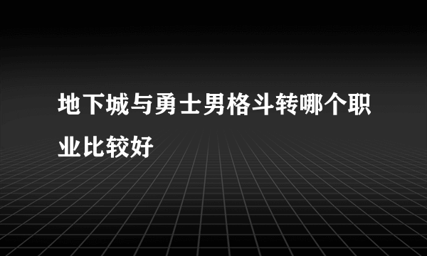 地下城与勇士男格斗转哪个职业比较好