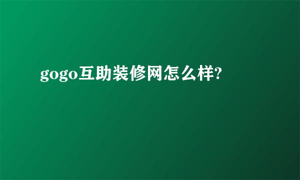 gogo互助装修网怎么样?