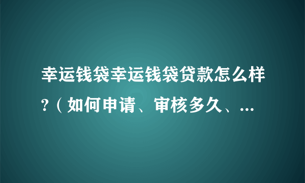 幸运钱袋幸运钱袋贷款怎么样?（如何申请、审核多久、好下款吗）