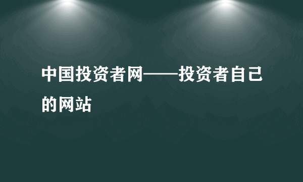 中国投资者网——投资者自己的网站