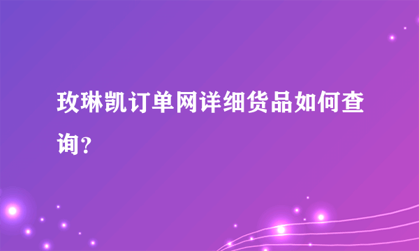 玫琳凯订单网详细货品如何查询？