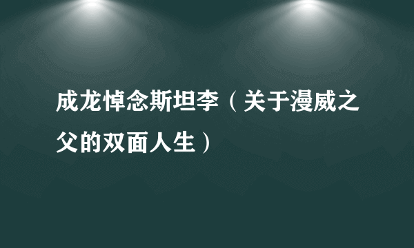 成龙悼念斯坦李（关于漫威之父的双面人生）