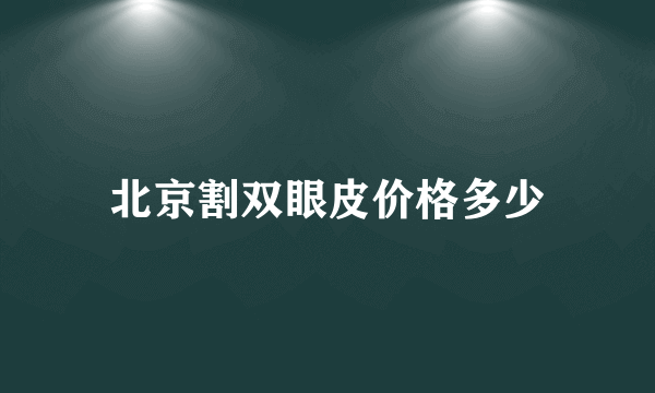 北京割双眼皮价格多少