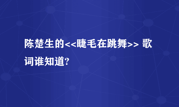 陈楚生的<<睫毛在跳舞>> 歌词谁知道?