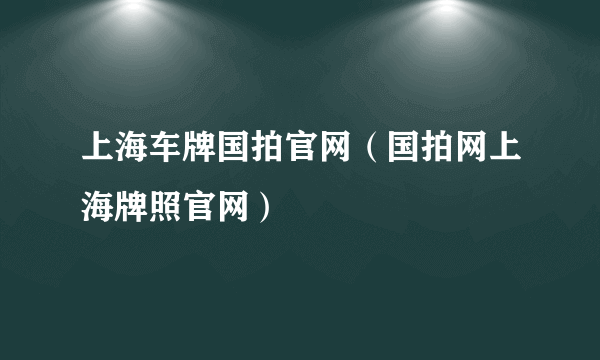 上海车牌国拍官网（国拍网上海牌照官网）