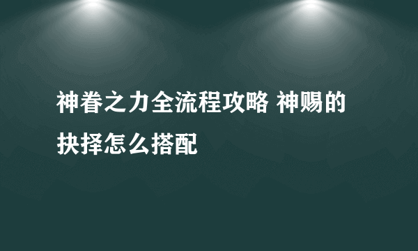 神眷之力全流程攻略 神赐的抉择怎么搭配