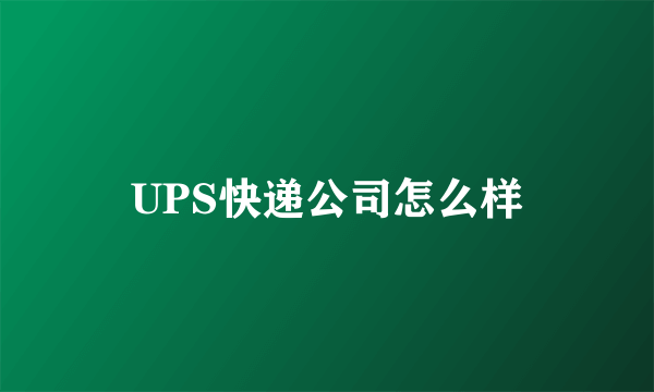 UPS快递公司怎么样