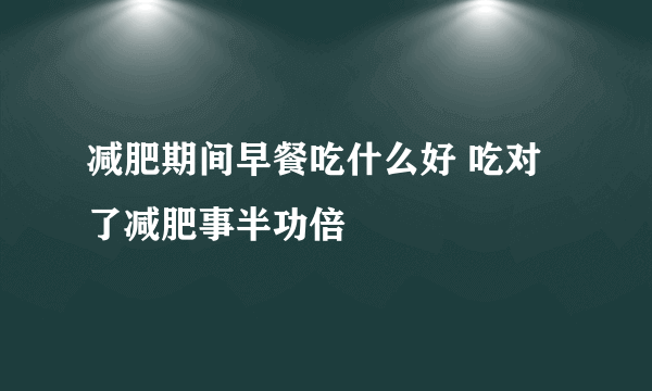 减肥期间早餐吃什么好 吃对了减肥事半功倍