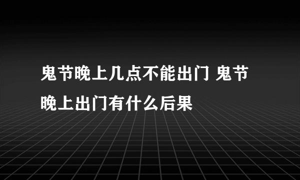 鬼节晚上几点不能出门 鬼节晚上出门有什么后果