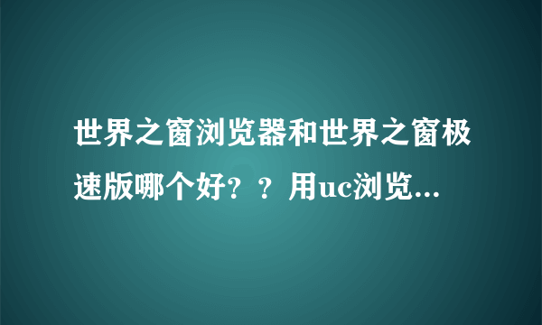 世界之窗浏览器和世界之窗极速版哪个好？？用uc浏览器好吗？