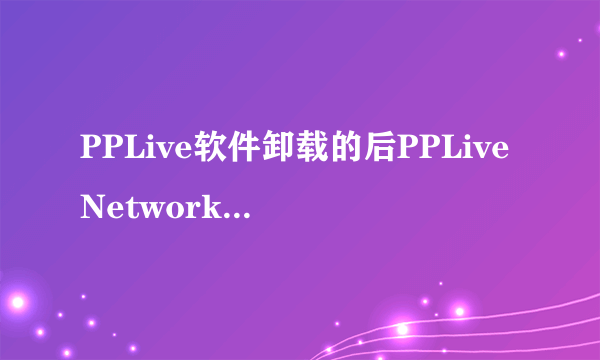 PPLive软件卸载的后PPLiveNetwork文件夹删不掉怎么办