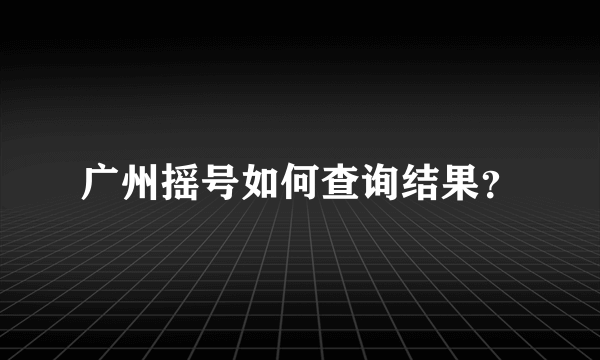 广州摇号如何查询结果？