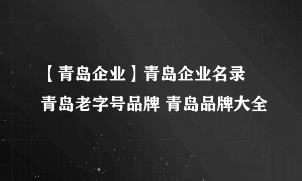 【青岛企业】青岛企业名录 青岛老字号品牌 青岛品牌大全