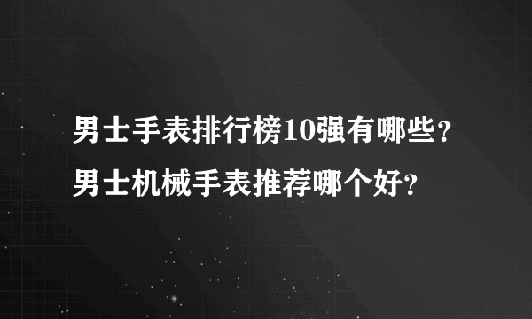 男士手表排行榜10强有哪些？男士机械手表推荐哪个好？