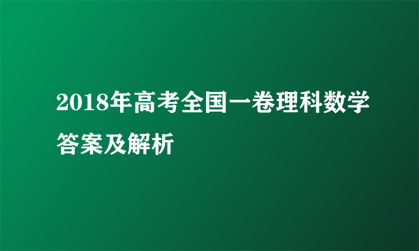 2018年高考全国一卷理科数学答案及解析