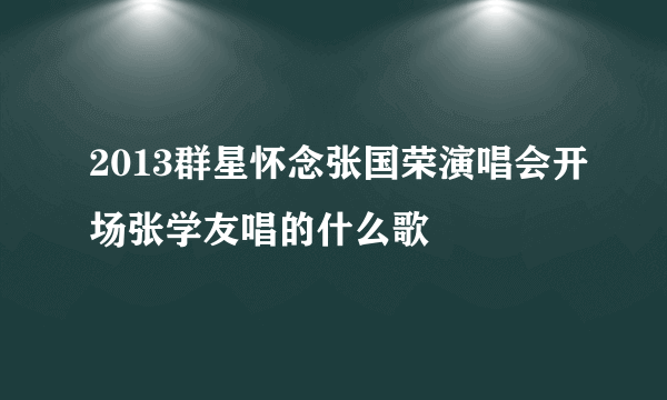 2013群星怀念张国荣演唱会开场张学友唱的什么歌