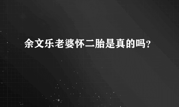 余文乐老婆怀二胎是真的吗？