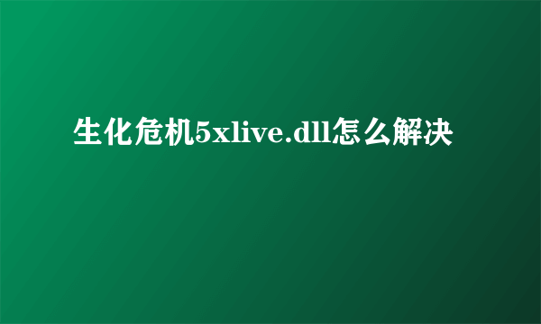 生化危机5xlive.dll怎么解决