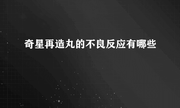 奇星再造丸的不良反应有哪些