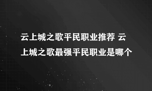 云上城之歌平民职业推荐 云上城之歌最强平民职业是哪个