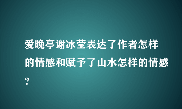 爱晚亭谢冰莹表达了作者怎样的情感和赋予了山水怎样的情感？