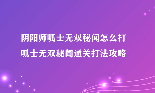 阴阳师呱士无双秘闻怎么打 呱士无双秘闻通关打法攻略