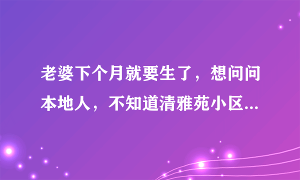 老婆下个月就要生了，想问问本地人，不知道清雅苑小区对应的学校都是什么？小孩子报名的话有什么条件吗？