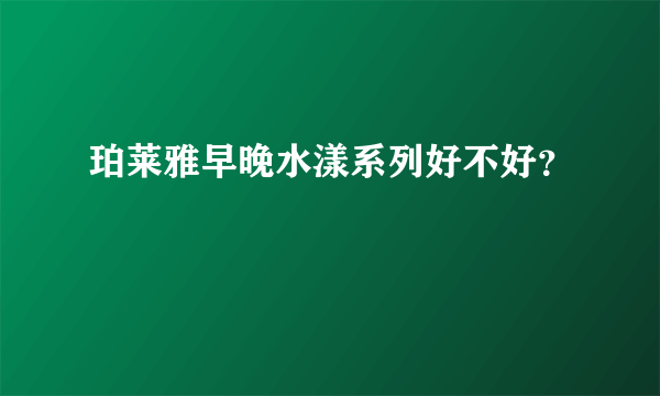 珀莱雅早晚水漾系列好不好？